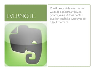L’outil de capitalisation de ses
           webocopies, notes vocales,
EVERNOTE   photos, mails et tous contenus
           que l’on souhaite avoir avec soi
           à tout moment.
 
