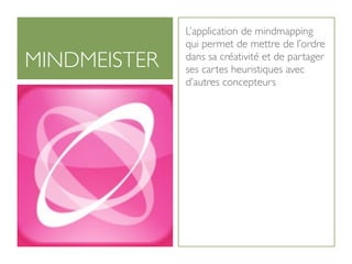 L’application de mindmapping
              qui permet de mettre de l’ordre
MINDMEISTER   dans sa créativité et de partager
              ses cartes heuristiques avec
              d’autres concepteurs
 