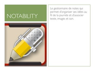 Le gestionnaire de notes qui
             permet d’organiser ses idées au
NOTABILITY   ﬁl de la journée et d’associer
             texte, images et son.
 