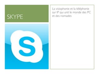 La visiophonie et la téléphonie
        sur IP qui unit le monde des PC
SKYPE   et des nomades
 