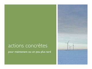 actions concrètes
pour maintenant ou un peu plus tard
 