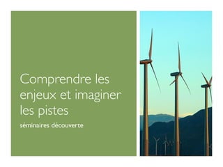 Comprendre les
enjeux et imaginer
les pistes
séminaires découverte
 