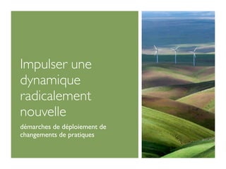 Impulser une
dynamique
radicalement
nouvelle
démarches de déploiement de
changements de pratiques
 