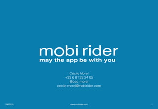 may the app be with you
Cécile Morel!
+33 6 81 33 24 05!
@cec_morel!
cecile.morel@mobirider.com!
!
24/02/15 www.mobirider.com 1
 