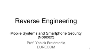Mobile Systems and Smartphone Security
(MOBISEC)
Prof: Yanick Fratantonio
EURECOM
Reverse Engineering
1
 