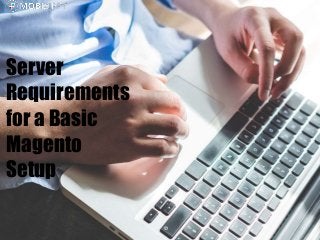 Server
Requirements
for a Basic
Magento
Setup
 