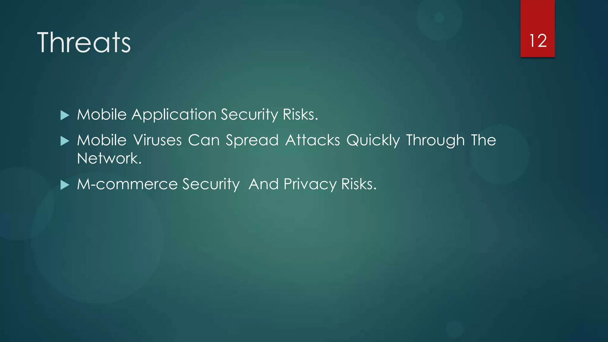 Threats                                                      12



    Mobile Application Security Risks.
    Mobile Viruses Can Spread Attacks Quickly Through The
     Network.
    M-commerce Security And Privacy Risks.
 