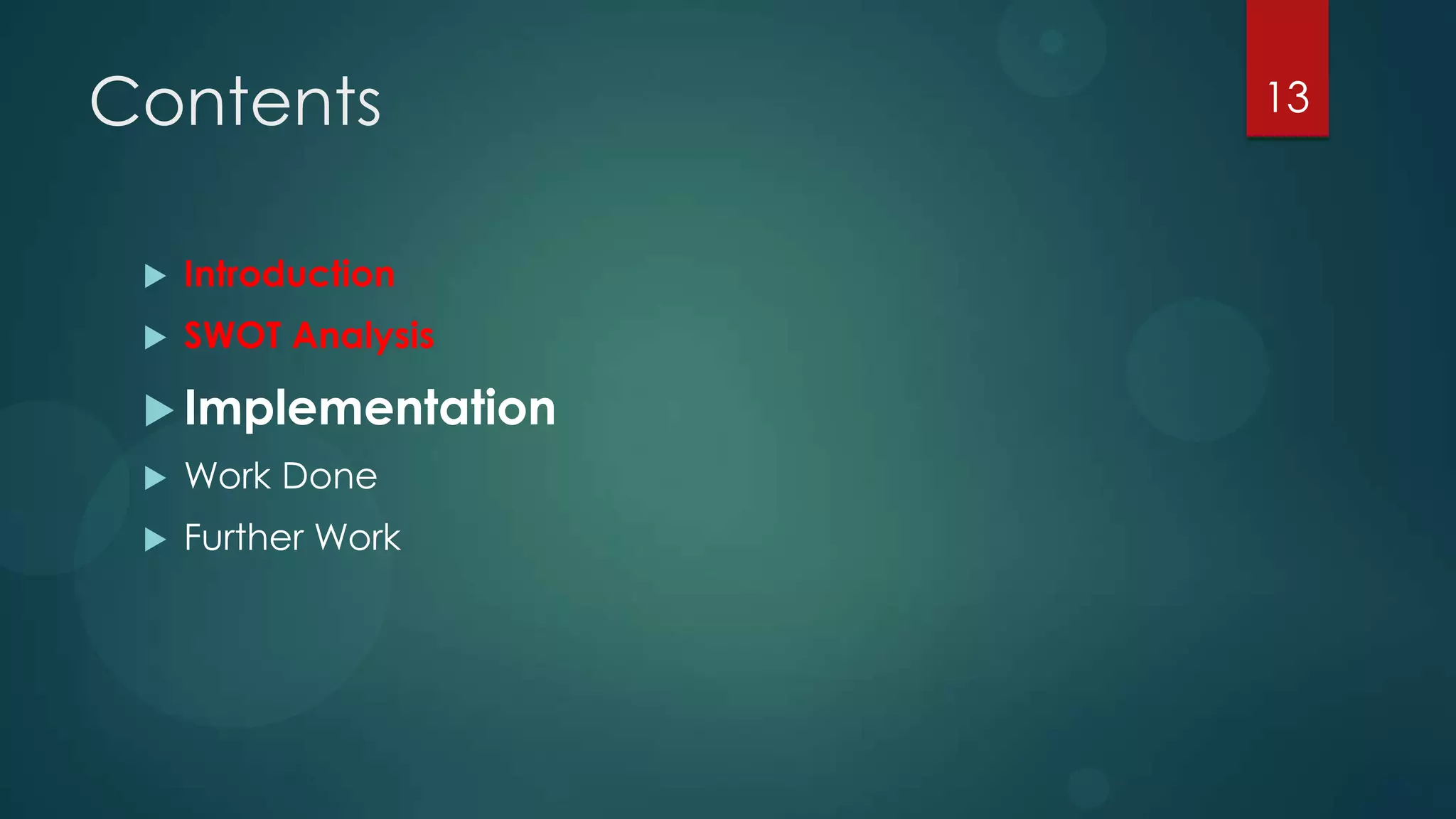 Contents             13



    Introduction
    SWOT Analysis

  Implementation
    Work Done
    Further Work
 