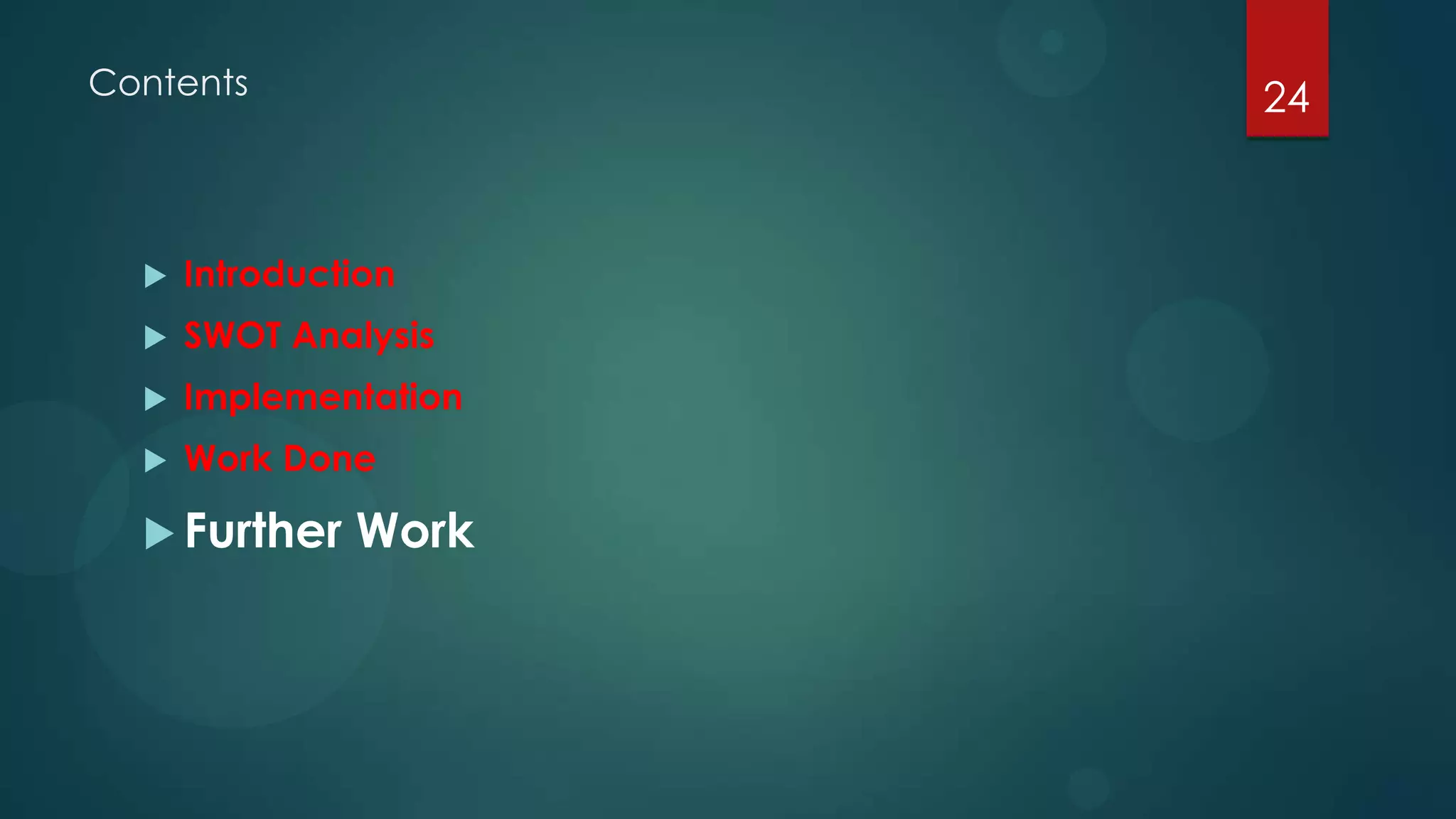 Contents               24



     Introduction
     SWOT Analysis
     Implementation
     Work Done

   Further    Work
 