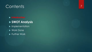Contents                7



    Introduction

  SWOT      Analysis
    Implementation
    Work Done
    Further Work
 