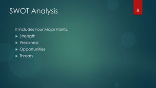 SWOT Analysis                     8



 It Includes Four Major Points.
    Strength
    Weakness
    Opportunities
    Threats
 