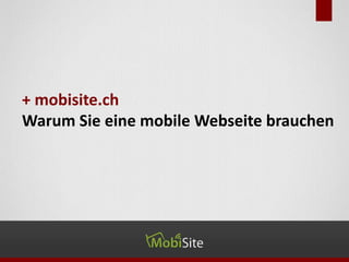 + mobisite.ch
Warum Sie eine mobile Webseite brauchen
 