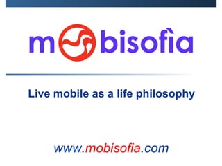 Live mobile as a life philosophy www . mobisofia .com 