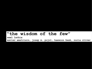 “the wisdom of the few”
neal lathia
xavier amatriain, josep m. pujol, haewoon kwak, nuria oliver
 
