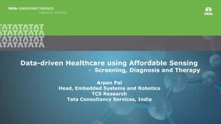 Data-driven Healthcare using Affordable Sensing
- Screening, Diagnosis and Therapy
Arpan Pal
Head, Embedded Systems and Robotics
TCS Research
Tata Consultancy Services, India
 