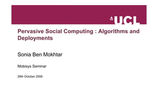 Pervasive Social Computing : Algorithms and
Deployments

Sonia Ben Mokhtar

Mobisys Seminar

28th October 2008
 