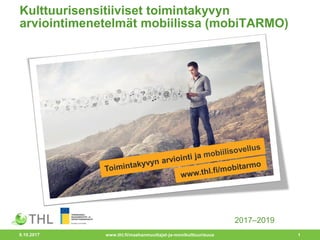 Kulttuurisensitiiviset toimintakyvyn
arviointimenetelmät mobiilissa (mobiTARMO)
9.10.2017 www.thl.fi/maahanmuuttajat-ja-monikulttuurisuus 1
2017–2019
 