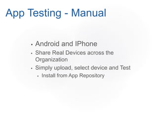  Android and IPhone
 Share Real Devices across the
Organization
 Simply upload, select device and Test
 Install from App Repository
App Testing - Manual
 
