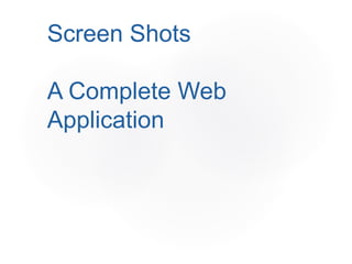 Screen Shots
A Complete Web
Application
 