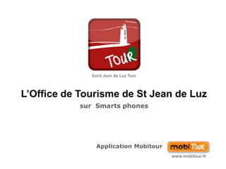 Saint Jean de Luz Tour L’Office de Tourisme de St Jean de Luz sur  Smarts phones Application Mobitour www.mobitour.fr 