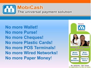 No more Wallet!    No more Purse!No more Cheques! No more Plastic Cards! No more POS Terminals! No more Wired Networks! No more Paper Money! 