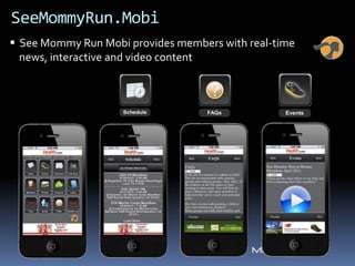 SeeMommyRun.Mobi
 See Mommy Run Mobi provides members with real-time
  news, interactive and video content
 