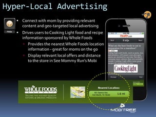 Hyper-Local Advertising
    Connect with mom by providing relevant
      content and geo-targeted local advertising
    ...
