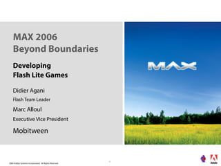 2006 Adobe Systems Incorporated. All Rights Reserved.
1
MAX 2006
Beyond Boundaries
Developing
Flash Lite Games
Didier Agani
Flash Team Leader
Marc Alloul
Executive Vice President
Mobitween
 