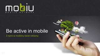 Be active in mobile
Z nami w mobilny świat reklamy
 