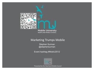 Marketing Trumps Mobile
        Stephen Surman
        @stephensurman

  Event hashtag #MobiU2012




  Presented by the Heartland Mobile Council
 