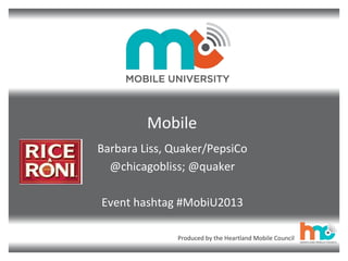 Produced by the Heartland Mobile Council
Mobile
Barbara Liss, Quaker/PepsiCo
@chicagobliss; @quaker
Event hashtag #MobiU2013
 
