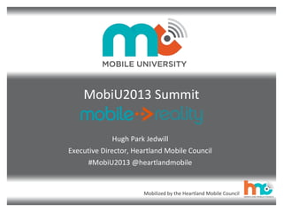 Mobilized by the Heartland Mobile Council
MobiU2013 Summit
Hugh Park Jedwill
Executive Director, Heartland Mobile Council
#MobiU2013 @heartlandmobile
 