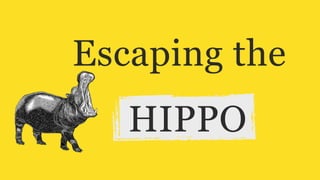 Escaping the
HIPPO
 
