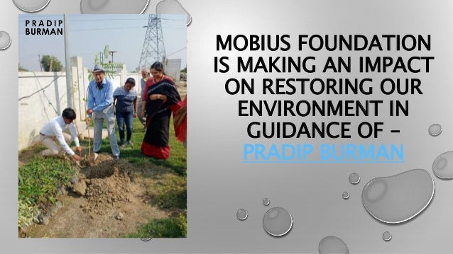 MOBIUS FOUNDATION
IS MAKING AN IMPACT
ON RESTORING OUR
ENVIRONMENT IN
GUIDANCE OF –
PRADIP BURMAN
 