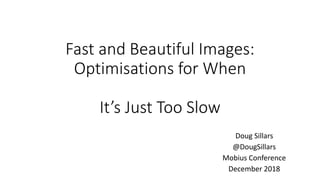 Fast and Beautiful Images:
Optimisations for When
It’s Just Too Slow
Doug Sillars
@DougSillars
Mobius Conference
December ...