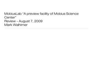 MobiusLab “A preview facility of Mobius Science
Center”
Review - August 7, 2009
Mark Walhimer
 