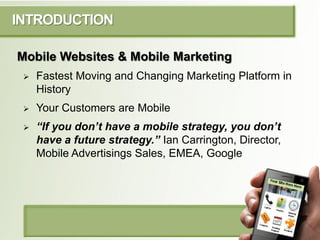 INTRODUCTION

Mobile Websites & Mobile Marketing
    Fastest Moving and Changing Marketing Platform in
     History
    ...
