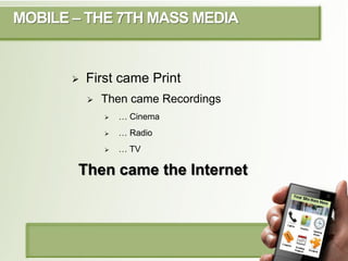 MOBILE – THE 7TH MASS MEDIA


          First came Print
              Then came Recordings
                  … Cinema
...