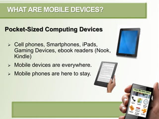 WHAT ARE MOBILE DEVICES?

Pocket-Sized Computing Devices

   Cell phones, Smartphones, iPads,
    Gaming Devices, ebook r...