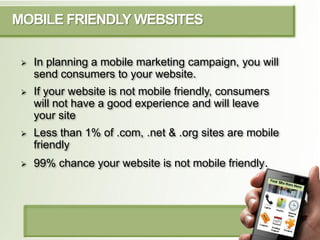 MOBILE FRIENDLY WEBSITES

     In planning a mobile marketing campaign, you will
      send consumers to your website.
 ...