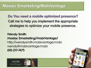 Mosaic Emarketing/MobiVantage

  Do You need a mobile optimized presence?
  Call me to help you implement the appropriate
...