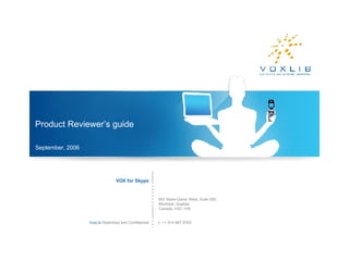 Product Reviewer’s guide VOX for Skype 651 Notre-Dame West, Suite 550 Montreal, Quebec Canada, H3C 1H9 t. +1 514 667 0703 VoxLib  Restricted and Confidential September , 200 6 