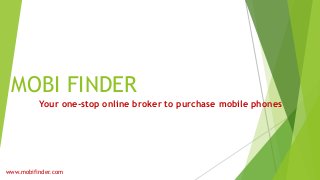 MOBI FINDER
Your one-stop online broker to purchase mobile phones
www.mobifinder.com
 