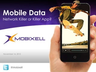 Mobile Data
Network Killer or Killer App?




November 14, 2012




       @Mobixell
                                www.mobixell.com
 