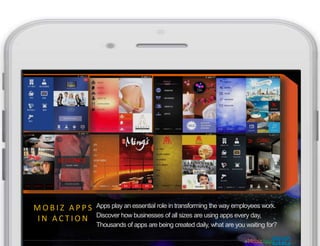 #MobizApps
Apps play an essential role in transforming the way employees work.
Discover how businesses of all sizes are using apps every day,
Thousands of apps are being created daily, what are you waiting for?
MISCONCEPTIONS
M O B I Z A P P S
I N A C T I O N
 