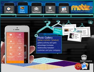 8
Testimonial
Push
NotificationInfo Page
Photo
Gallery Events
Photo Gallery
Setup a photo / product
gallery activity and gain
advantage Increase
relationship between
customer and your company
 