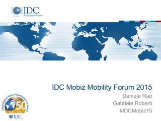 IDC Mobiz Mobility Forum 2015
Daniela Rao
Gabriele Roberti
#IDCMobiz15
 