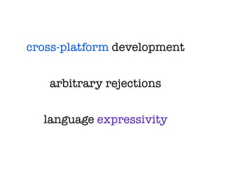 cross-platform development


   arbitrary rejections


  language expressivity
 