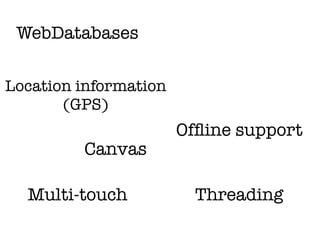 WebDatabases

Location information
       (GPS)
                       Ofﬂine support
         Canvas

  Multi-touch            Threading
 