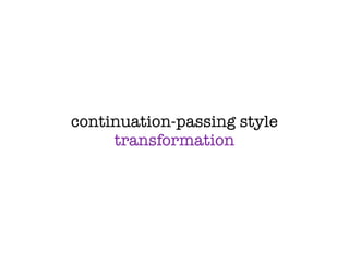 continuation-passing style
     transformation
 
